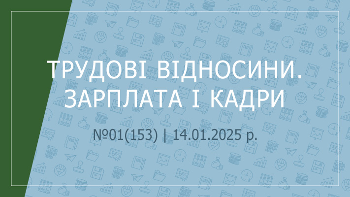  «Трудові відносини. Зарплата і кадри» №01(153) | 14.01.2025 р.